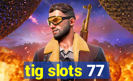 tig slots 77